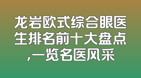 龙岩欧式综合眼医生排名前十大盘点，一览名医风采