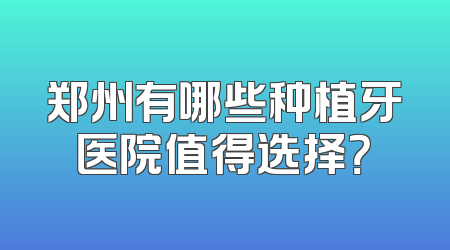 郑州有哪些种植牙医院值得选择？