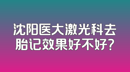 沈阳医大激光科去胎记效果好不好？