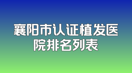 襄阳市认证植发医院排名列表