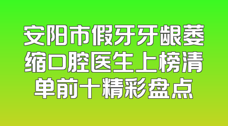 安阳市假牙牙龈萎缩口腔医生上榜清单前十精彩盘点