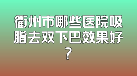 衢州市哪些医院吸脂去双下巴效果好？
