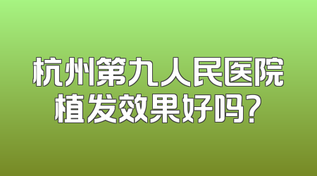 杭州第九人民医院植发效果好吗？