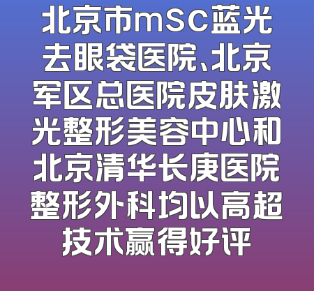 北京市msc蓝光去眼袋医院、北京军区总医院皮肤激光整形美容中心和北京清华长庚医院整形外科均以高超技术赢得好评