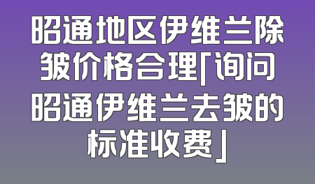 昭通地区伊维兰除皱价格合理「询问昭通伊维兰去皱的标准收费」