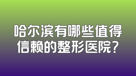哈尔滨有哪些值得信赖的整形医院？