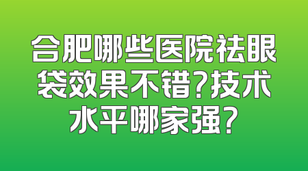 合肥哪些医院祛眼袋效果不错？技术水平哪家强？