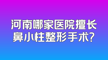 河南哪家医院擅长鼻小柱整形手术？