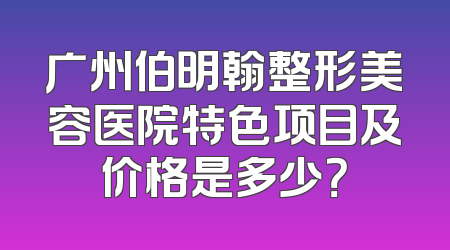 广州伯明翰整形美容医院特色项目及价格是多少？