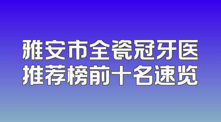 雅安市全瓷冠牙医推荐榜前十名速览