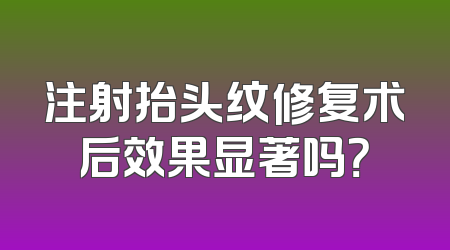 注射抬头纹修复术后效果显著吗？