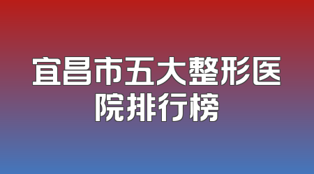 宜昌市五大整形医院排行榜