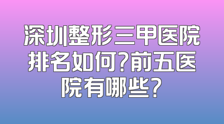 深圳整形三甲医院排名如何？前五医院有哪些？
