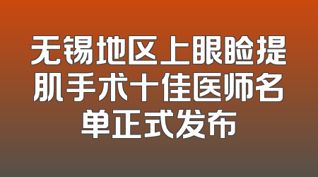 无锡地区上眼睑提肌手术十佳医师名单正式发布