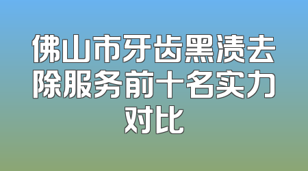 佛山市牙齿黑渍去除服务前十名实力对比