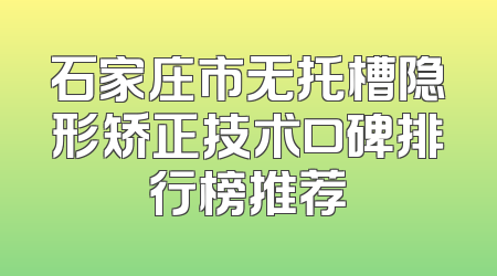 石家庄市无托槽隐形矫正技术口碑排行榜推荐