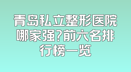 青岛私立整形医院哪家强？前六名排行榜一览