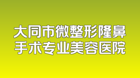 大同市微整形隆鼻手术专业美容医院