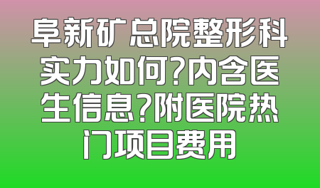阜新矿总院整形科实力如何？内含医生信息？附医院热门项目费用