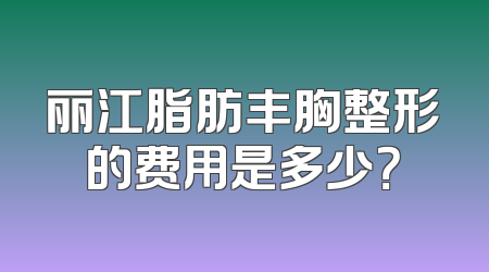 丽江脂肪丰胸整形的费用是多少？