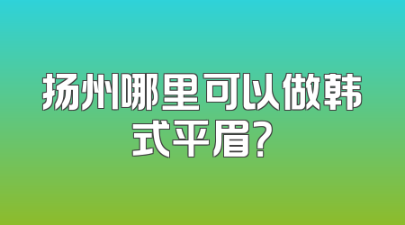 扬州哪里可以做韩式平眉？