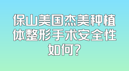 保山美国杰美种植体整形手术安全性如何？