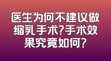 医生为何不建议做缩乳手术？手术效果究竟如何？
