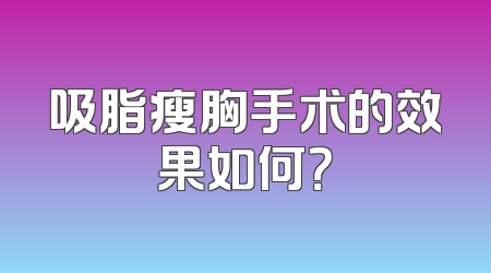 吸脂瘦胸手术的效果如何？