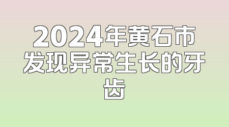 2024年黄石市发现异常生长的牙齿