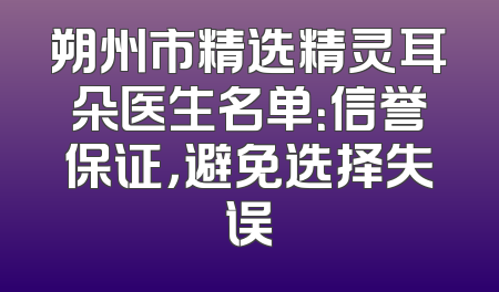 朔州市精选精灵耳朵医生名单：信誉保证，避免选择失误