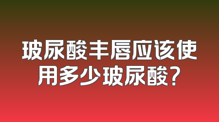 玻尿酸丰唇应该使用多少玻尿酸？