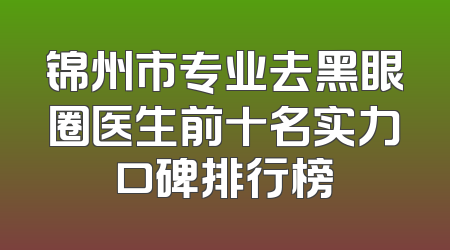 锦州市专业去黑眼圈医生前十名实力口碑排行榜
