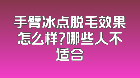 手臂冰点脱毛效果怎么样？哪些人不适合