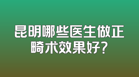 昆明哪些医生做正畸术效果好？