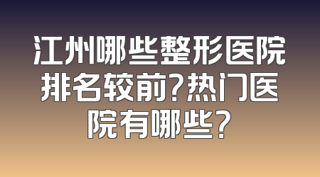 江州哪些整形医院排名较前？热门医院有哪些？