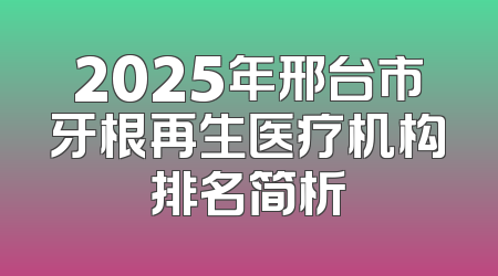 2025年邢台市牙根再生医疗机构排名简析