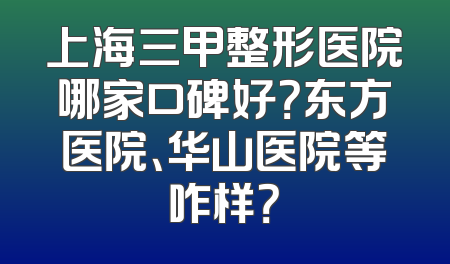 上海三甲整形医院哪家口碑好？东方医院、华山医院等咋样？