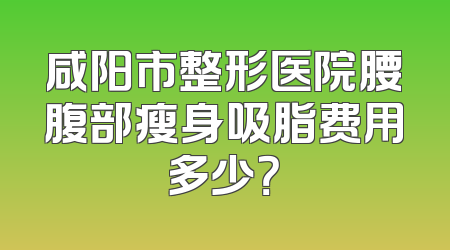 咸阳市整形医院腰腹部瘦身吸脂费用多少？