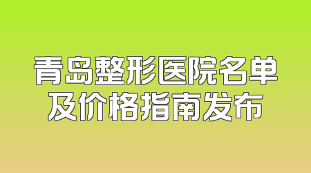 青岛整形医院名单及价格指南发布