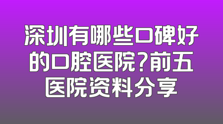 深圳有哪些口碑好的口腔医院？前五医院资料分享