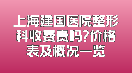 上海建国医院整形科收费贵吗？价格表及概况一览