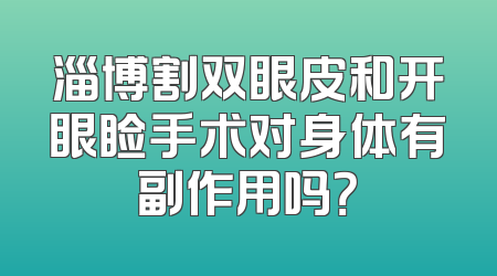 淄博割双眼皮和开眼睑手术对身体有副作用吗？