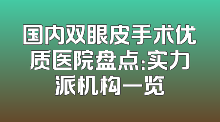 国内双眼皮手术优质医院盘点：实力派机构一览