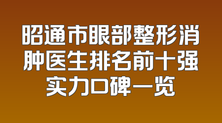 昭通市眼部整形消肿医生排名前十强实力口碑一览