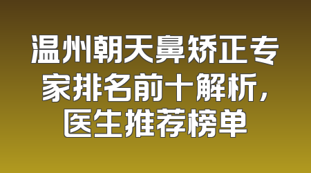 温州朝天鼻矫正专家排名前十解析，医生推荐榜单