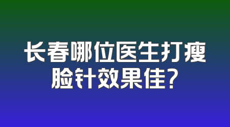 长春哪位医生打瘦脸针效果佳？