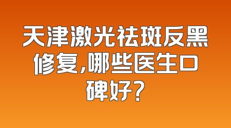 天津激光祛斑反黑修复，哪些医生口碑好？