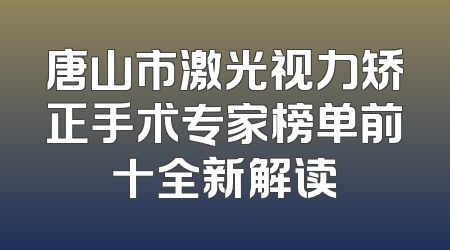 唐山市激光视力矫正手术专家榜单前十全新解读