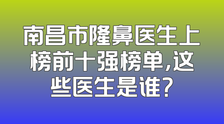 南昌市隆鼻医生上榜前十强榜单，这些医生是谁？
