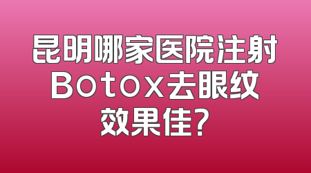 昆明哪家医院注射Botox去眼纹效果佳？